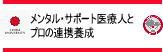 メンタル・サポート医療人とプロの連携養成